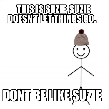 this-is-suzie-suzie-doesnt-let-things-go.-dont-be-like-suzie