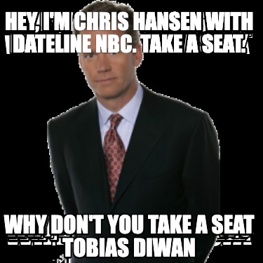 hey-im-chris-hansen-with-dateline-nbc.-take-a-seat.-why-dont-you-take-a-seat-tob