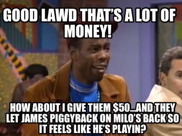 good-lawd-thats-a-lot-of-money-how-about-i-give-them-50and-they-let-james-piggyb