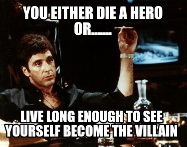 you-either-die-a-hero-or.......-live-long-enough-to-see-yourself-become-the-vill