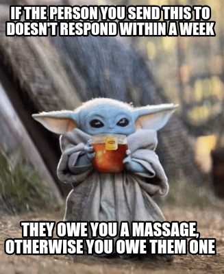 if-the-person-you-send-this-to-doesnt-respond-within-a-week-they-owe-you-a-massa