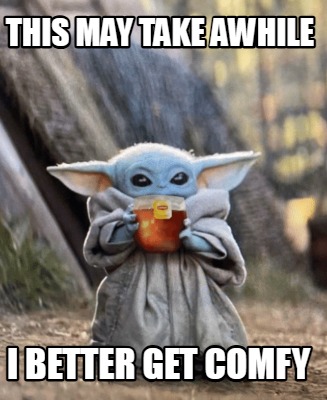 this-may-take-awhile-i-better-get-comfy
