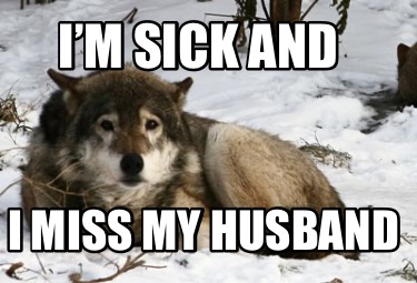 im-sick-and-i-miss-my-husband