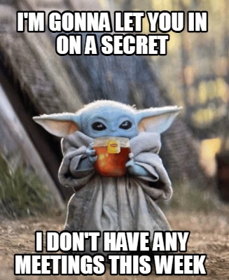 im-gonna-let-you-in-on-a-secret-i-dont-have-any-meetings-this-week
