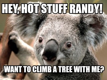 hey-hot-stuff-randy-want-to-climb-a-tree-with-me