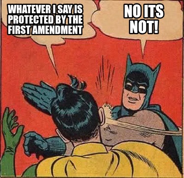 whatever-i-say-is-protected-by-the-first-amendment-no-its-not