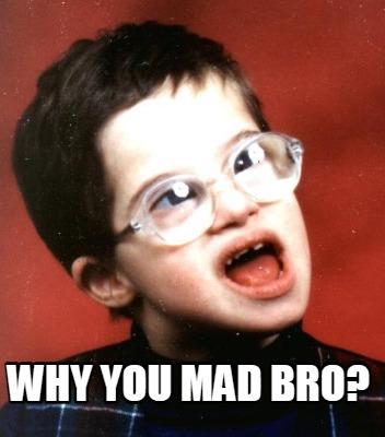 why-you-mad-bro1