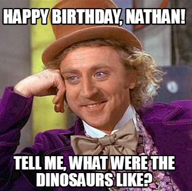 happy-birthday-nathan-tell-me-what-were-the-dinosaurs-like