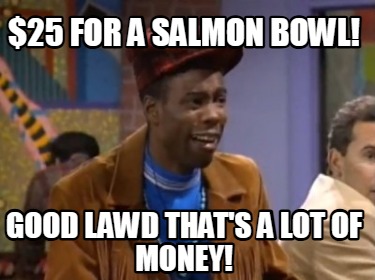 25-for-a-salmon-bowl-good-lawd-thats-a-lot-of-money