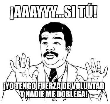 aaayyy...si-t-yo-tengo-fuerza-de-voluntad-y-nadie-me-doblega