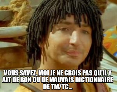 vous-savez-moi-je-ne-crois-pas-quil-y-ait-de-bon-ou-de-mauvais-dictionnaire-de-t