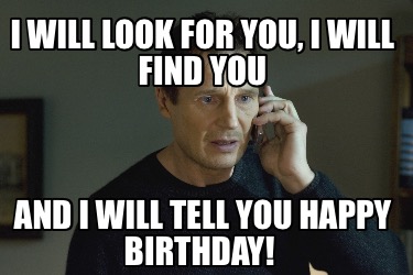 i-will-look-for-you-i-will-find-you-and-i-will-tell-you-happy-birthday