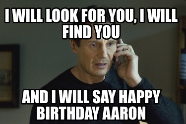 i-will-look-for-you-i-will-find-you-and-i-will-say-happy-birthday-aaron