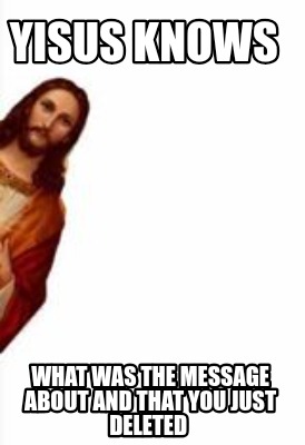 yisus-knows-what-was-the-message-about-and-that-you-just-deleted