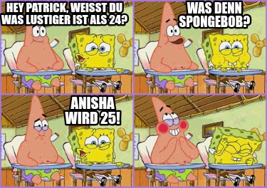 hey-patrick-weit-du-was-lustiger-ist-als-24-anisha-wird-25-was-denn-spongebob