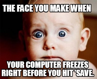 the-face-you-make-when-your-computer-freezes-right-before-you-hit-save
