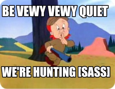 be-vewy-vewy-quiet-were-hunting-sass