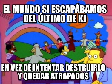 el-mundo-si-escapbamos-del-ltimo-de-kj-en-vez-de-intentar-destruirlo-y-quedar-at