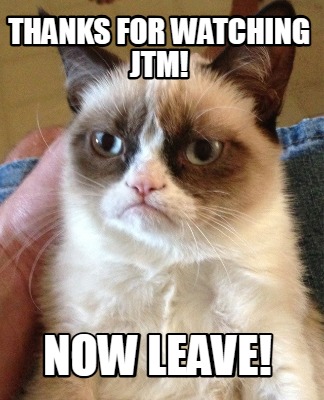 thanks-for-watching-jtm-now-leave