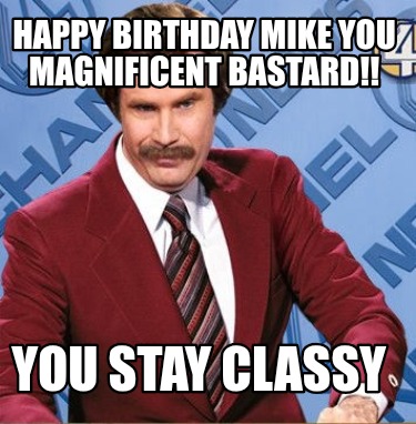 happy-birthday-mike-you-magnificent-bastard-you-stay-classy