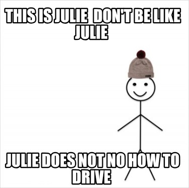 this-is-julie-dont-be-like-julie-julie-does-not-no-how-to-drive