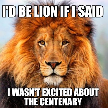 id-be-lion-if-i-said-i-wasnt-excited-about-the-centenary3