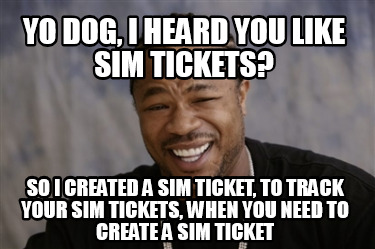 yo-dog-i-heard-you-like-sim-tickets-so-i-created-a-sim-ticket-to-track-your-sim-