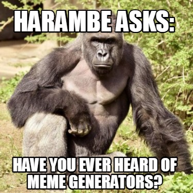 harambe-asks-have-you-ever-heard-of-meme-generators