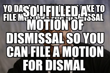 yo-dawg-i-heard-you-like-to-file-motions-for-dismissal-so-i-filled-a-motion-of-d