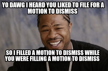 yo-dawg-i-heard-you-liked-to-file-for-a-motion-to-dismiss-so-i-filled-a-motion-t