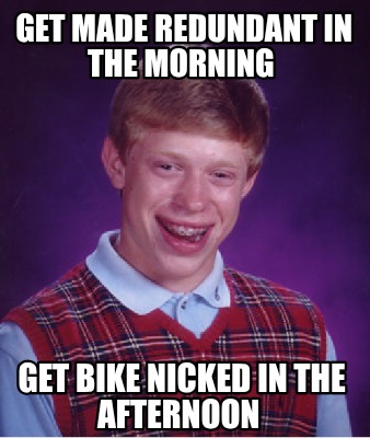 get-made-redundant-in-the-morning-get-bike-nicked-in-the-afternoon0