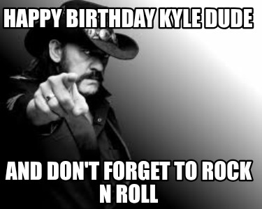 happy-birthday-kyle-dude-and-dont-forget-to-rock-n-roll