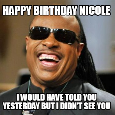 happy-birthday-nicole-i-would-have-told-you-yesterday-but-i-didnt-see-you