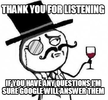 thank-you-for-listening-if-you-have-any-questions-im-sure-google-will-answer-the