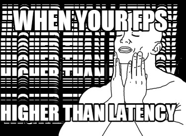 when-your-fps-higher-than-latency