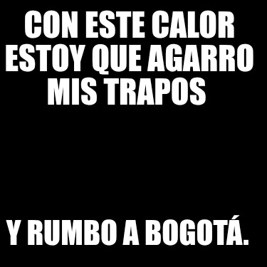 con-este-calor-estoy-que-agarro-mis-trapos-y-rumbo-a-bogot