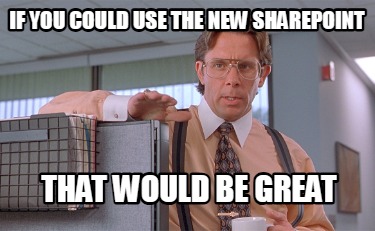 if-you-could-use-the-new-sharepoint-that-would-be-great