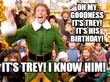 oh-my-goodness-its-trey-its-his-birthday-its-trey-i-know-him