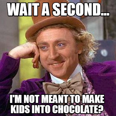 wait-a-second...-im-not-meant-to-make-kids-into-chocolate