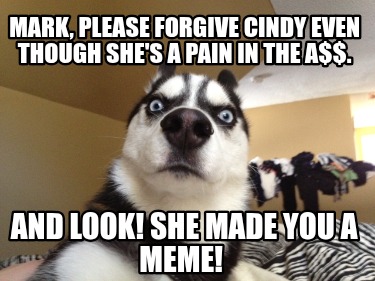 mark-please-forgive-cindy-even-though-shes-a-pain-in-the-a.-and-look-she-made-yo
