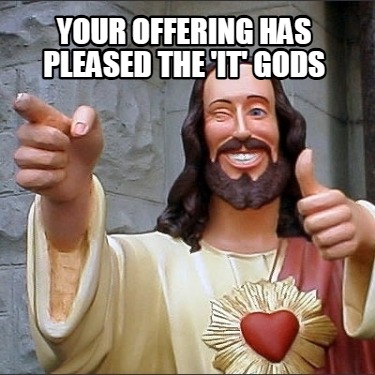your-offering-has-pleased-the-it-gods