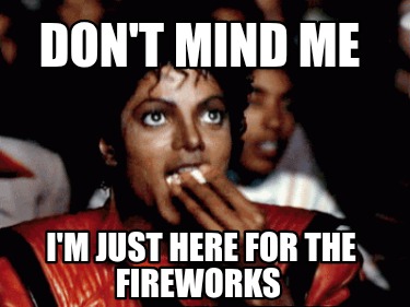 dont-mind-me-im-just-here-for-the-fireworks