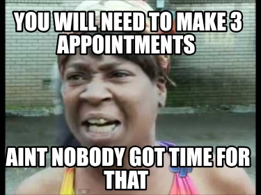 you-will-need-to-make-3-appointments-aint-nobody-got-time-for-that