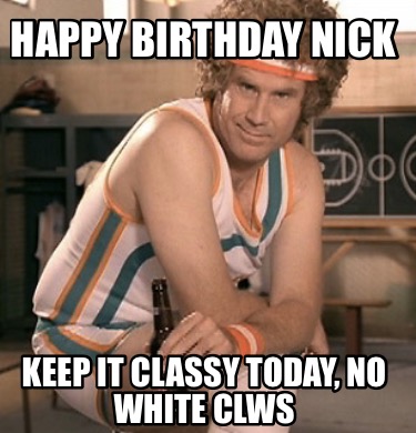 happy-birthday-nick-keep-it-classy-today-no-white-clws