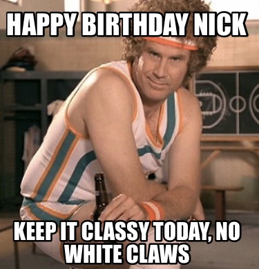 happy-birthday-nick-keep-it-classy-today-no-white-claws