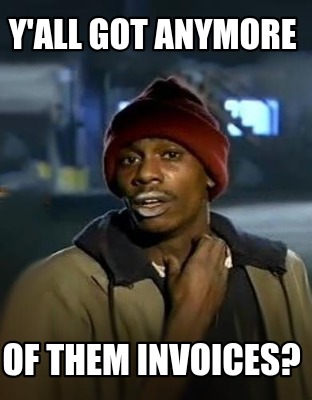 yall-got-anymore-of-them-invoices