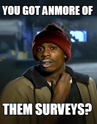 you-got-anmore-of-them-surveys
