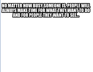no-matter-how-busy-someone-is-people-will-always-make-time-for-what-they-want-to