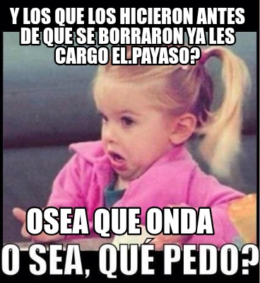 y-los-que-los-hicieron-antes-de-que-se-borraron-ya-les-cargo-el.payaso-osea-que-