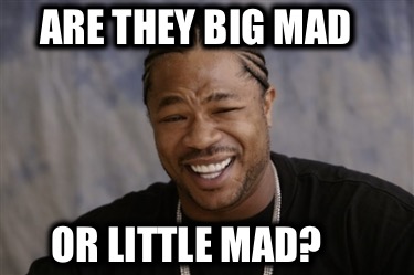 are-they-big-mad-or-little-mad